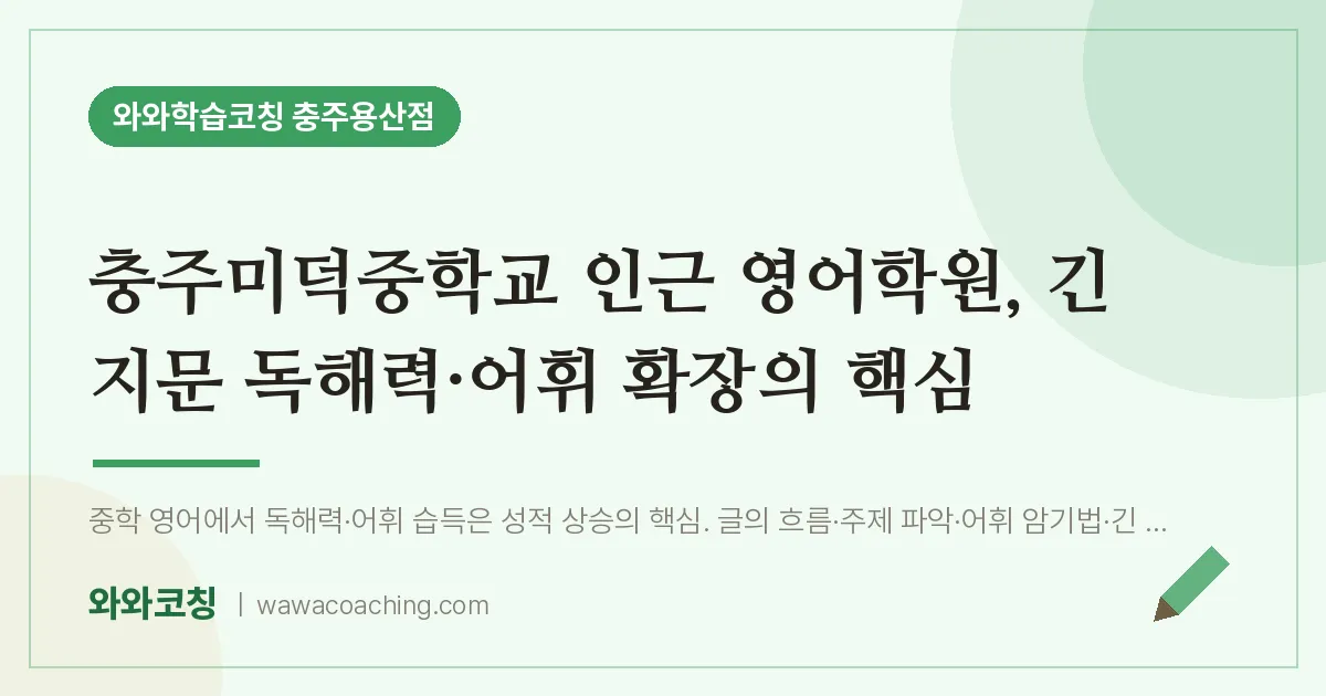 호암동 영어학원, 긴 지문 독해력·어휘 확장의 핵심 (충주미덕교 인근) | 와와학습코칭 충주용산점