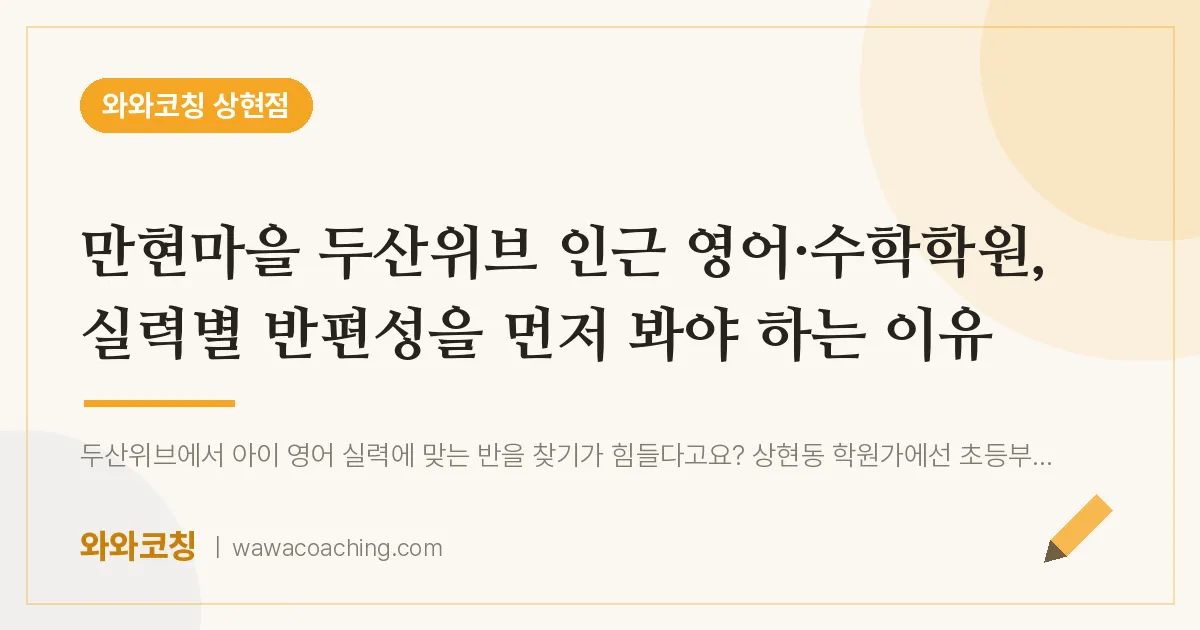 상현동 영어·수학학원, 실력별 반편성을 먼저 봐야 하는 이유 (만현마을 두산위브 인근)