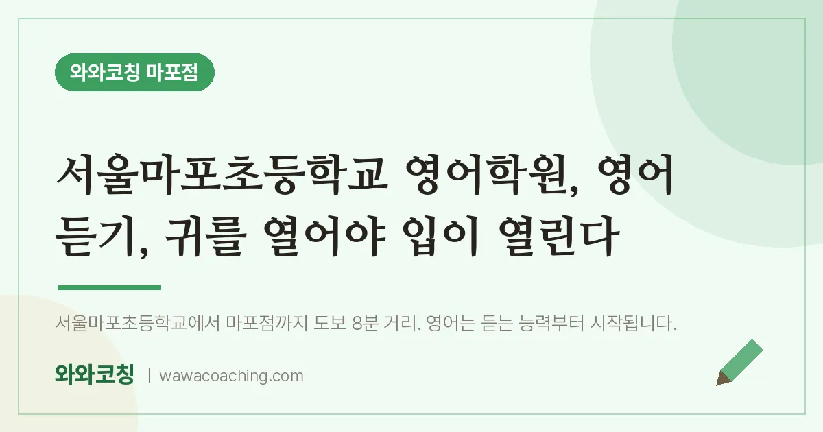 염리동 영어학원, 영어 듣기, 귀를 열어야 입이 열린다 (서울마포초등학교) | 와와학습코칭 마포점