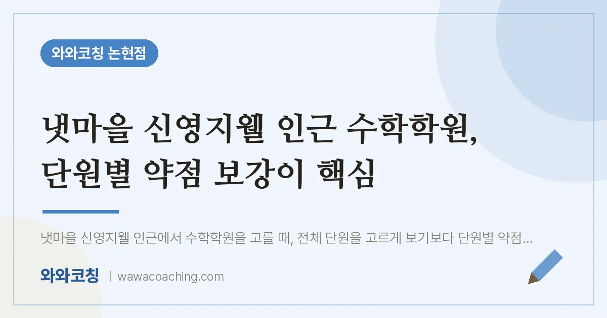 논현동 수학학원, 단원별 약점 보강이 핵심 (냇마을 신영지웰 인근) | 와와학습코칭 논현점