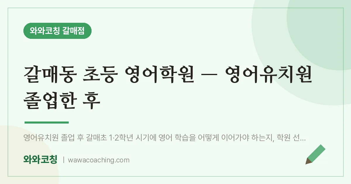 갈매동 초등 영어학원 — 영어유치원 졸업한 후 | 와와학습코칭 갈매점