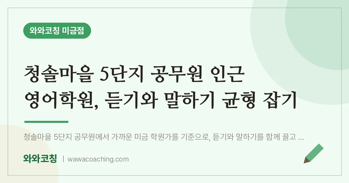 청솔마을 5단지 공무원 인근 영어학원, 듣기와 말하기 균형 잡기