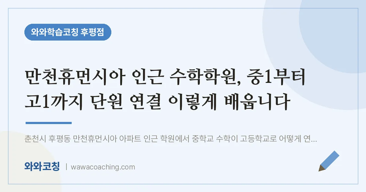 후평동 수학학원, 중1부터 고1까지 단원 연결 이렇게 배웁니다 (만천휴먼시아 인근) | 와와학습코칭 후평점