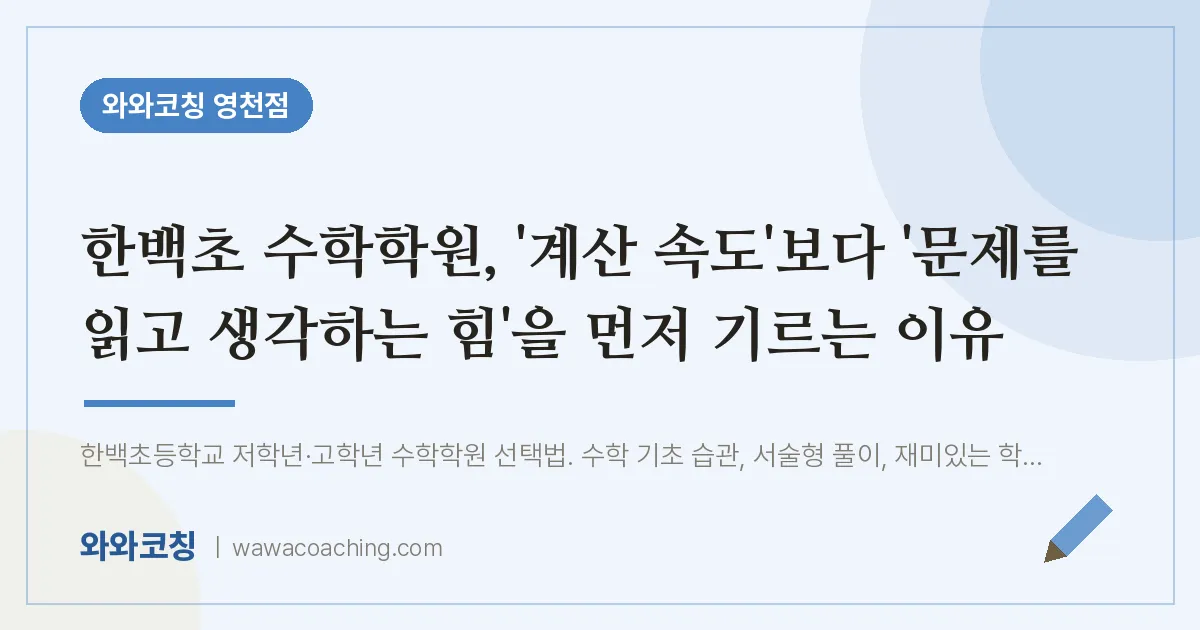 영천동 수학학원, '계산 속도'보다 '문제를 읽고 생각하는 힘'을 먼저 기르는 이유 (한백초)
