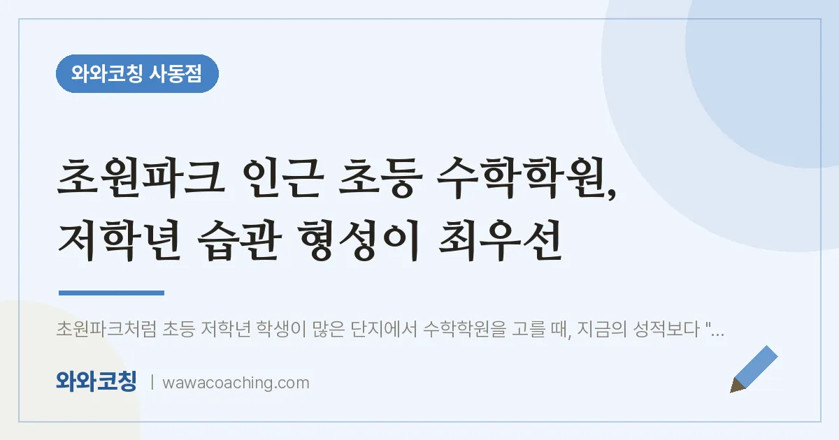 사동 초등 수학학원, 저학년 습관 형성이 최우선 (초원파크 인근)
