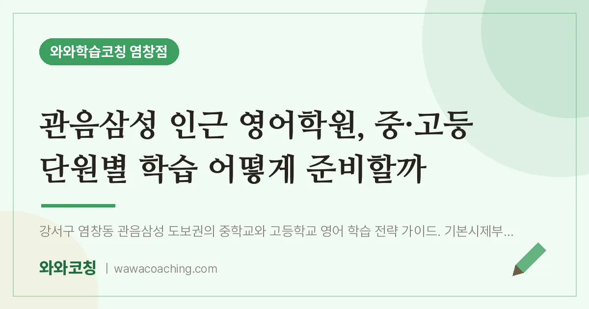 염창동 영어학원, 중·고등 단원별 학습 어떻게 준비할까 (관음삼성 인근)