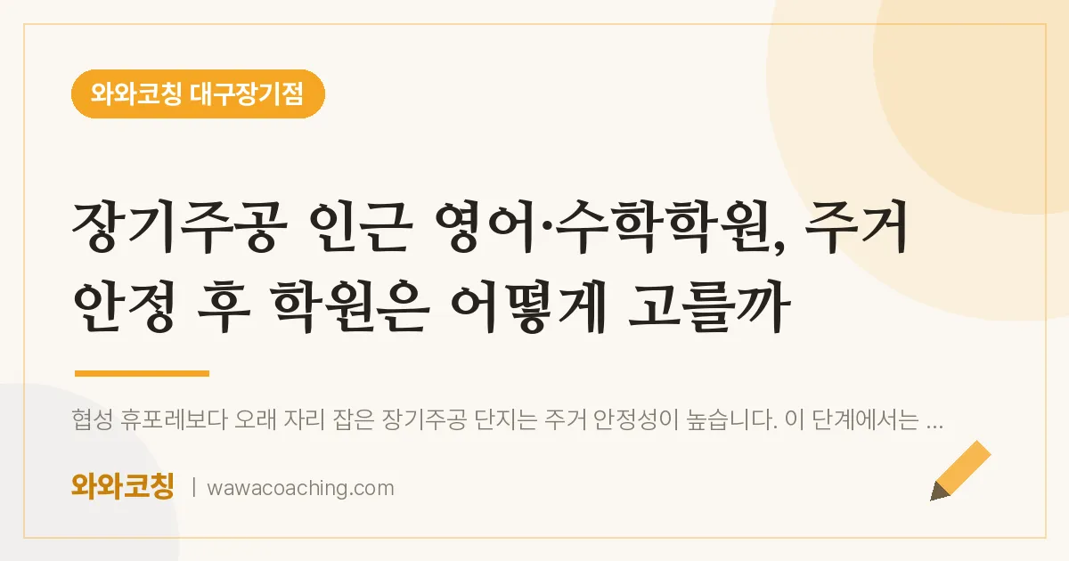 달서구 장기동 영어·수학학원, 주거 안정 후 학원은 어떻게 고를까 (장기주공 인근) | 와와학습코칭 대구장기점