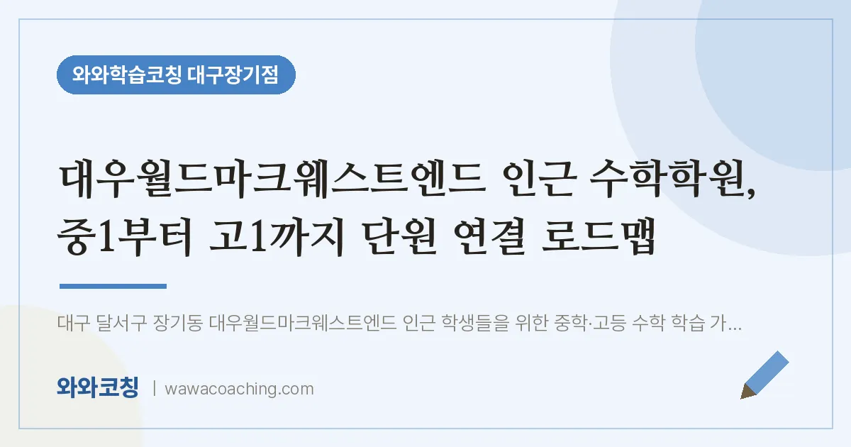 달서구 장기동 수학학원, 중1부터 고1까지 단원 연결 로드맵 (대우월드마크웨스트엔드 인근) | 와와학습코칭 대구장기점