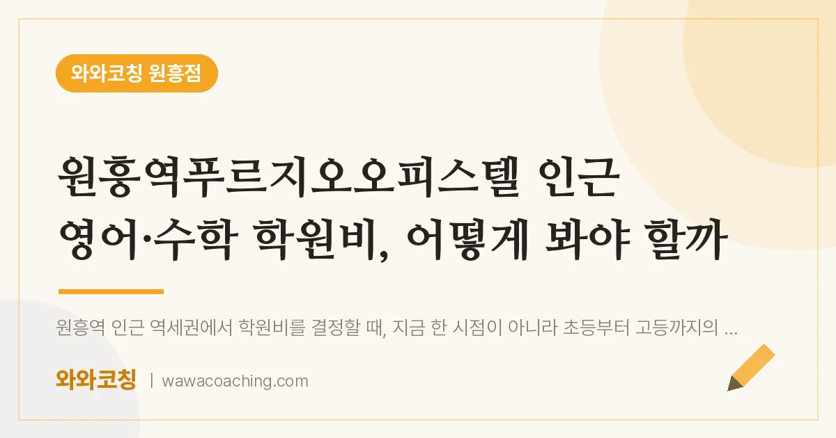 원흥동 영어·수학 학원비, 어떻게 봐야 할까 (원흥역푸르지오오피스텔 인근)