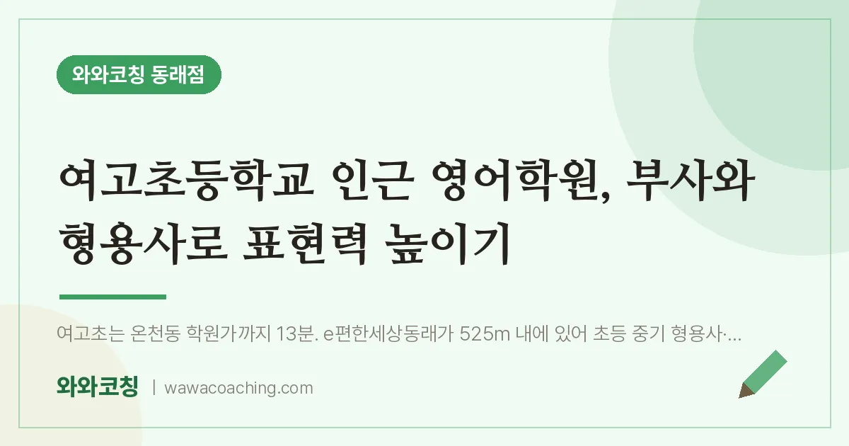 온천동 영어학원, 부사와 형용사로 표현력 높이기 (여고초등학교) | 와와학습코칭 동래점