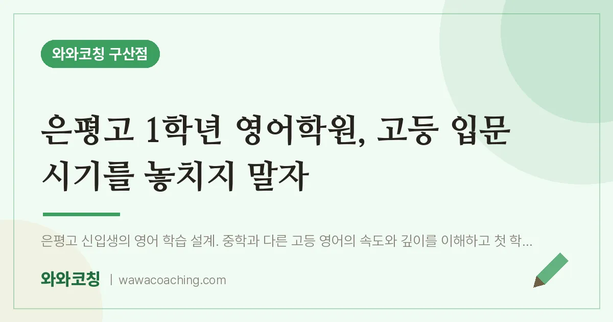 역촌동 고1 영어학원, 고등 입문 시기를 놓치지 말자 (은평고) | 와와학습코칭 구산점