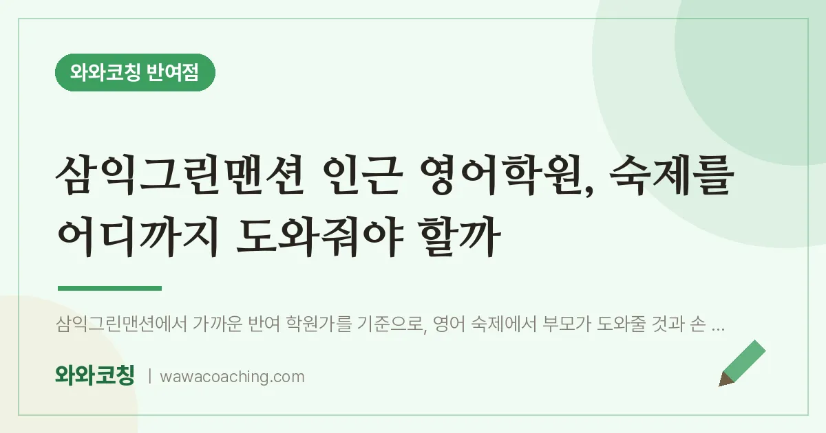 반여동 영어학원, 숙제를 어디까지 도와줘야 할까 (삼익그린맨션 인근)