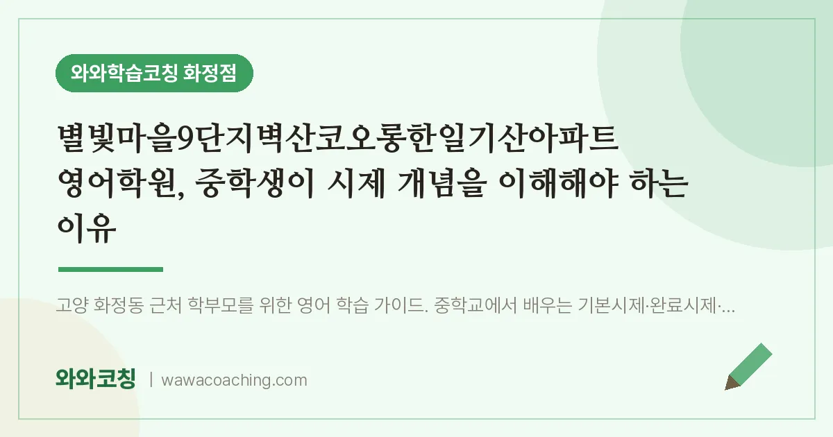 고양시 덕양구 화정동 영어학원, 중학생이 시제 개념을 이해해야 (별빛마을9단지벽산코오롱한일기산아파트 인근)