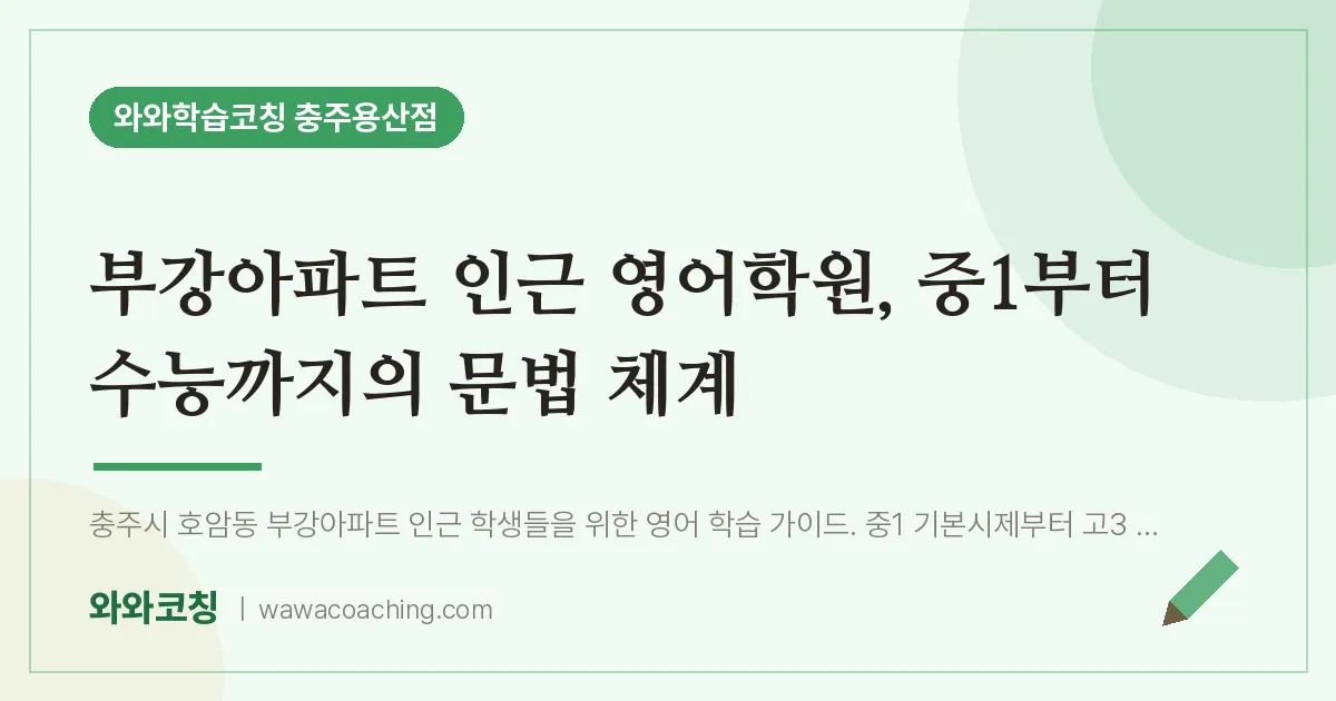 호암동 영어학원, 중1부터 수능까지의 문법 체계 (부강아파트 인근)