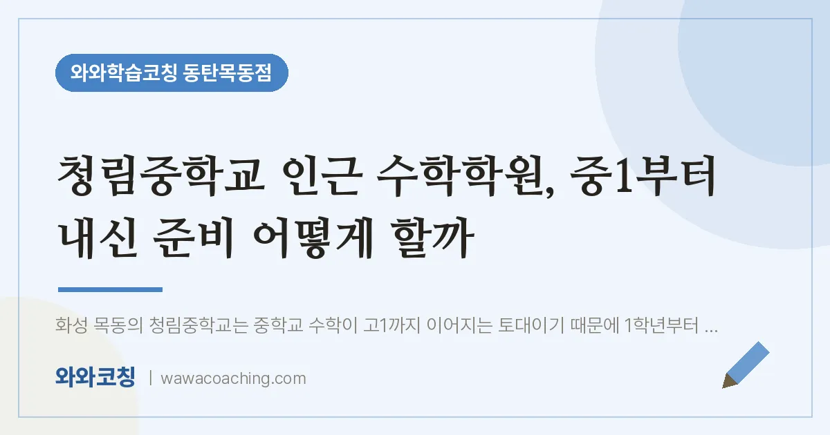 목동 수학학원, 중1부터 내신 준비 어떻게 할까 (청림교 인근) | 와와학습코칭 동탄목동점