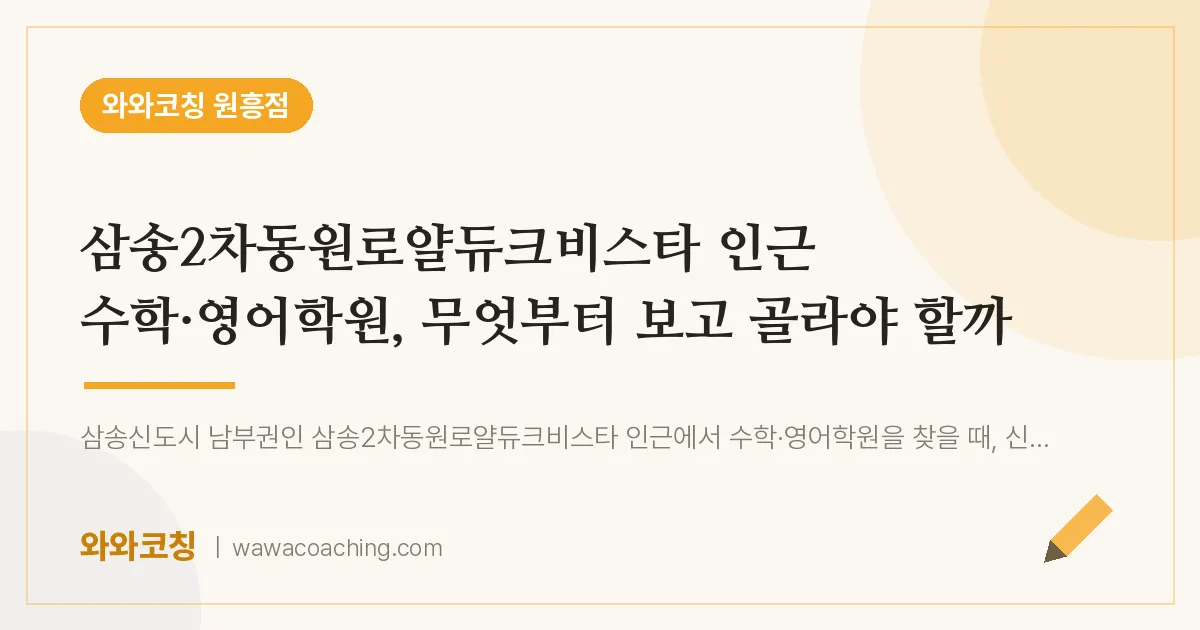 원흥동 수학·영어학원, 무엇부터 보고 골라야 할까 (삼송2차동원로얄듀크비스타 인근)