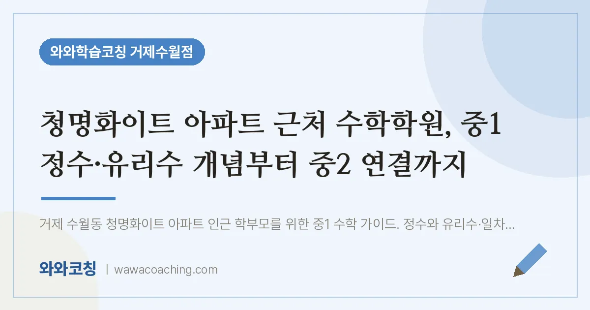 수월동 수학학원, 중1 정수·유리수 개념부터 중2 연결까지 (청명화이트 아파트 인근)