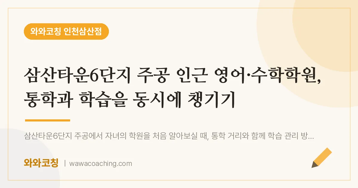 부평구 삼산동 영어·수학학원, 통학과 학습을 동시에 챙기기 (삼산타운6단지 주공 인근) | 와와학습코칭 인천삼산점