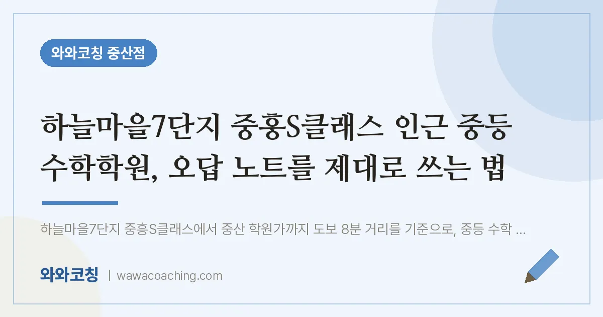 중산동 중등 수학학원, 오답 노트를 제대로 쓰는 법 (하늘마을7단지 중흥S클래스 인근)