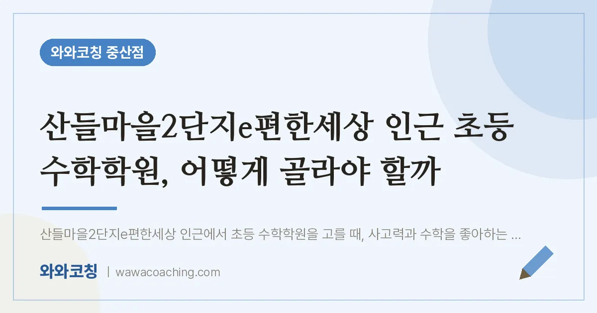 중산동 초등 수학학원, 어떻게 골라야 할까 (산들마을2단지e편한세상 인근) | 와와학습코칭 중산점