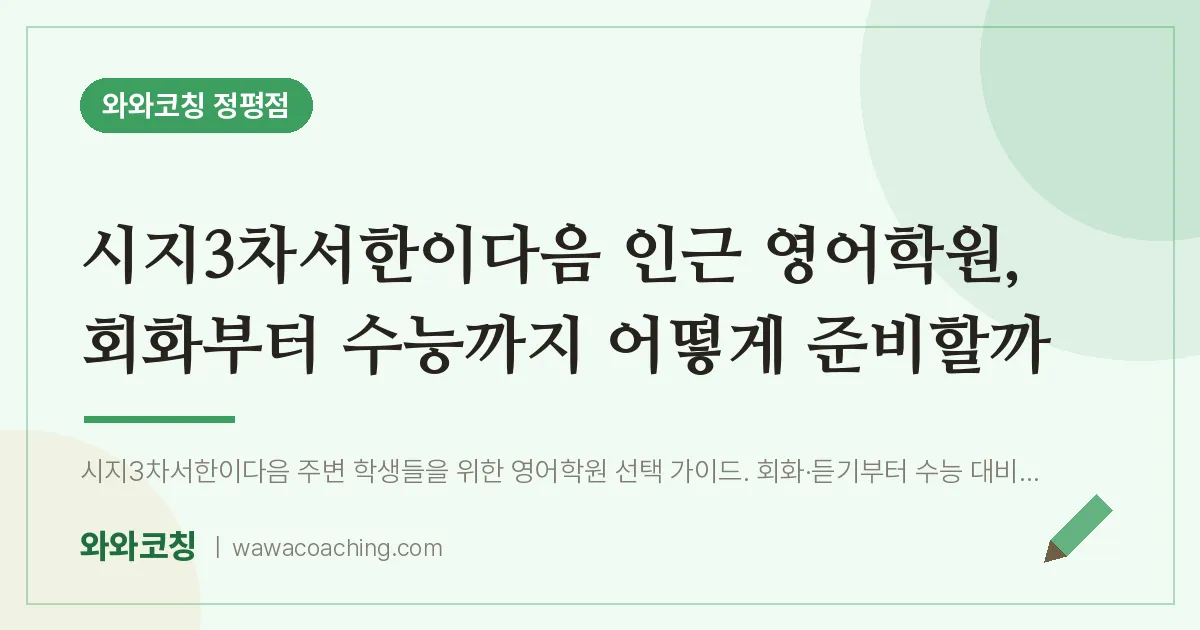 정평동 영어학원, 회화부터 수능까지 어떻게 준비할까 (시지3차서한이다음 인근)