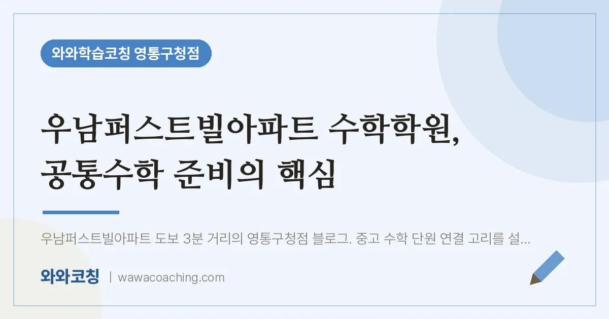 매탄동 수학학원, 공통수학 준비의 핵심 (우남퍼스트빌아파트 인근) | 와와학습코칭 영통구청점