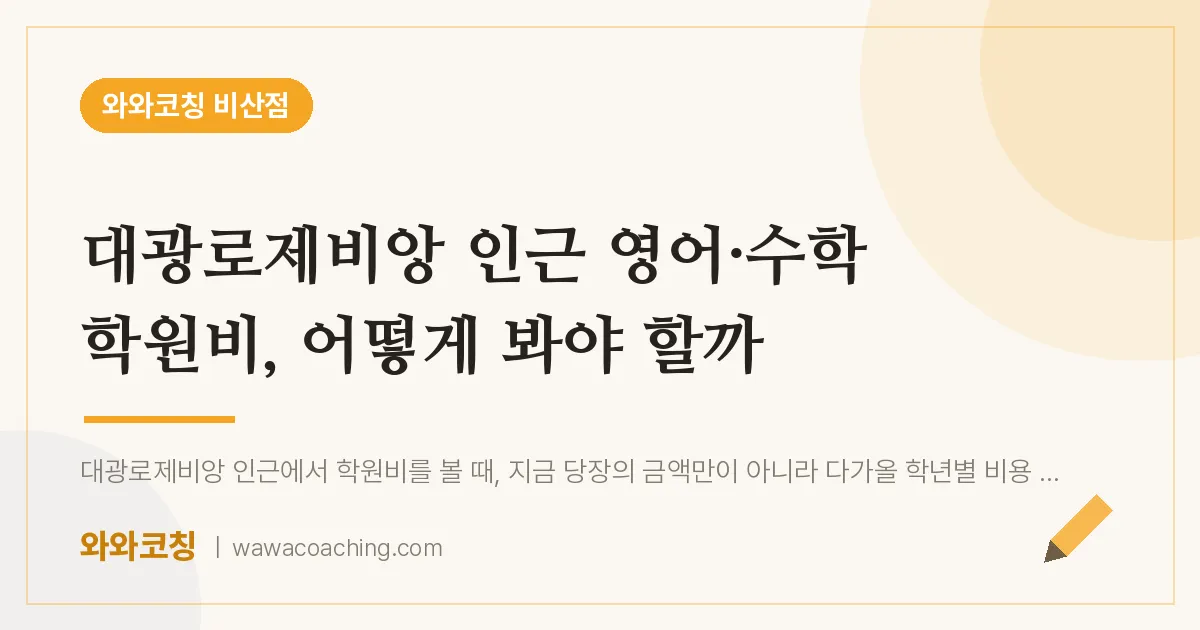 비산동 영어·수학 학원비, 어떻게 봐야 할까 (대광로제비앙 인근) | 와와학습코칭 비산점