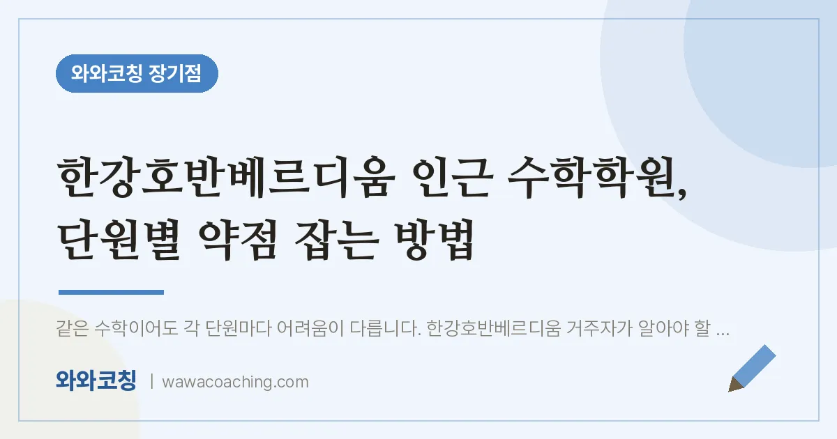 김포시 장기동 수학학원, 단원별 약점 잡는 방법 (한강호반베르디움 인근) | 와와학습코칭 장기점