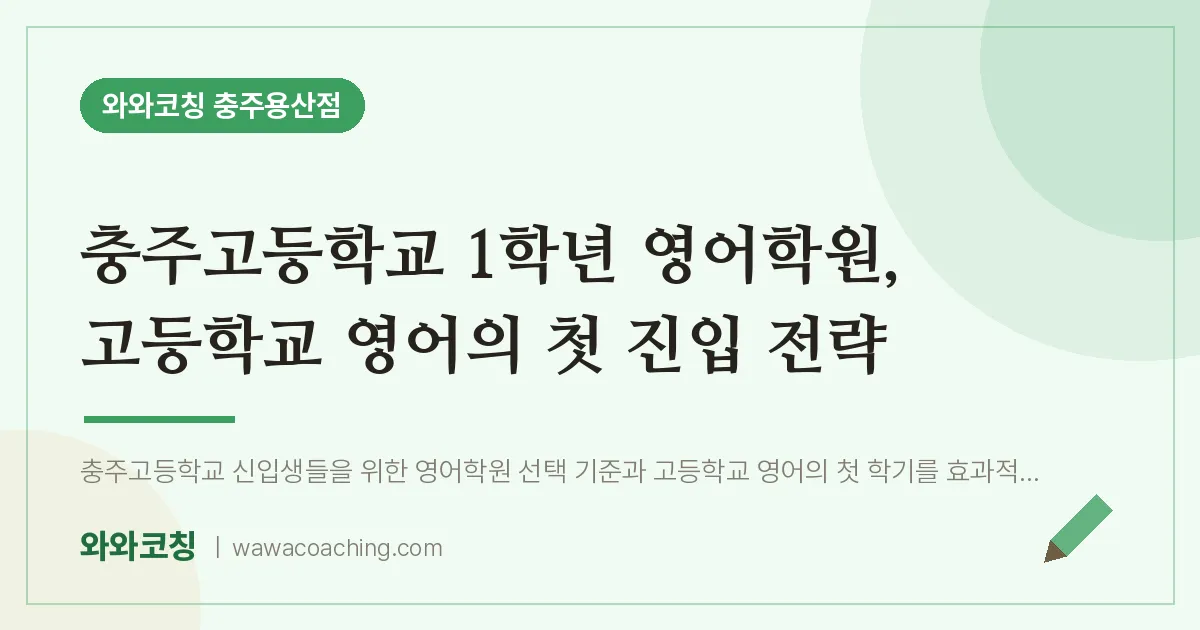 호암동 고1 영어학원, 고등학교 영어의 첫 진입 전략 (충주고등학교) | 와와학습코칭 충주용산점