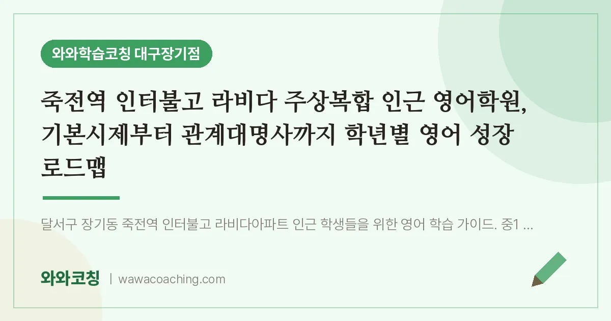 달서구 장기동 영어학원, 기본시제부터 관계대명사까지 학년별 영어 성 (죽전역 인터불고 라비다 주상복합 인근) | 와와학습코칭 대구장기점