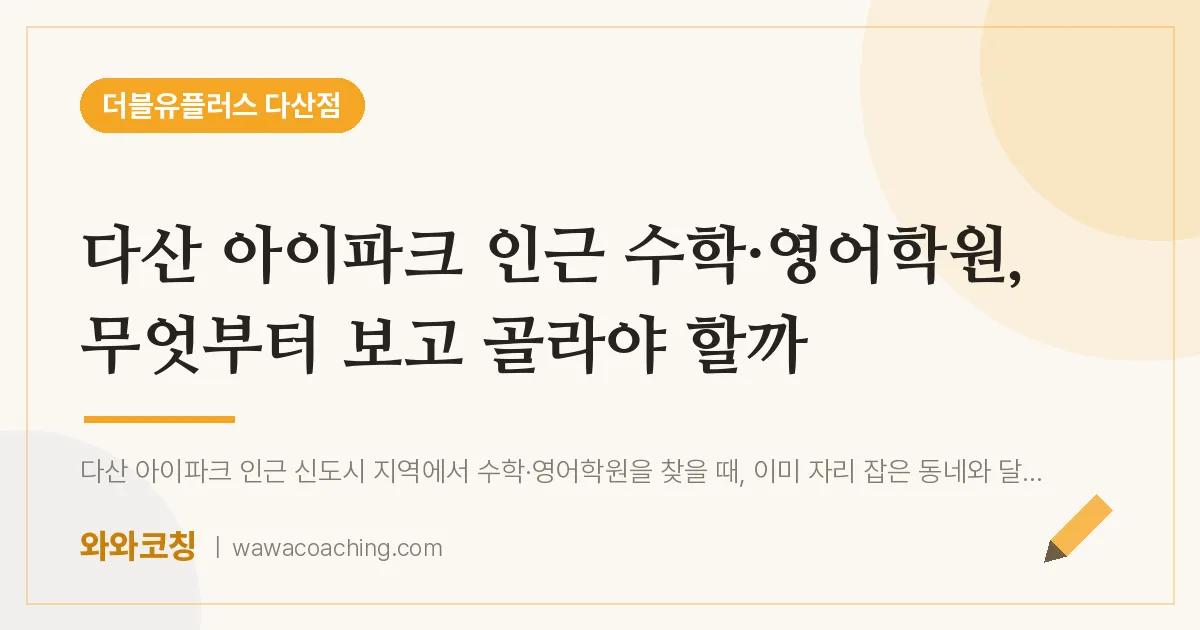 남양주시 다산동 수학·영어학원, 무엇부터 보고 골라야 할까 (아이파크 인근)