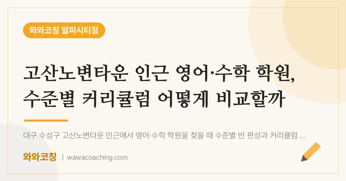 시지동 영어·수학학원, 수준별 커리큘럼 어떻게 비교할까 (고산노변타운 인근)