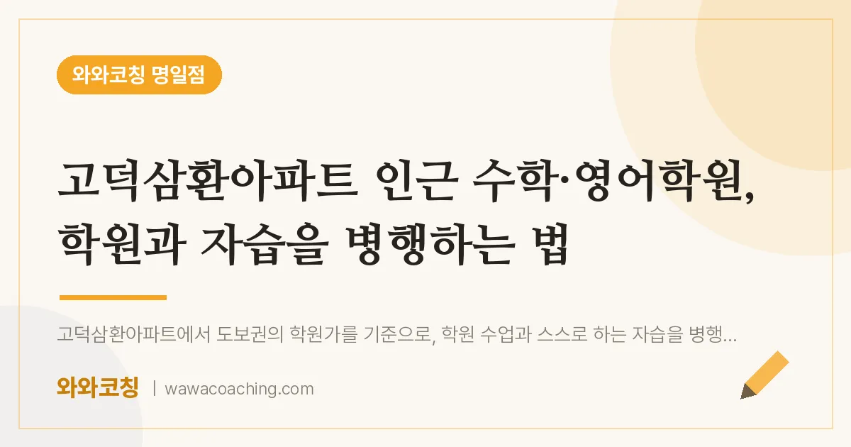 고덕삼환아파트 인근 수학·영어학원, 학원과 자습을 병행하는 법 | 와와학습코칭 명일점
