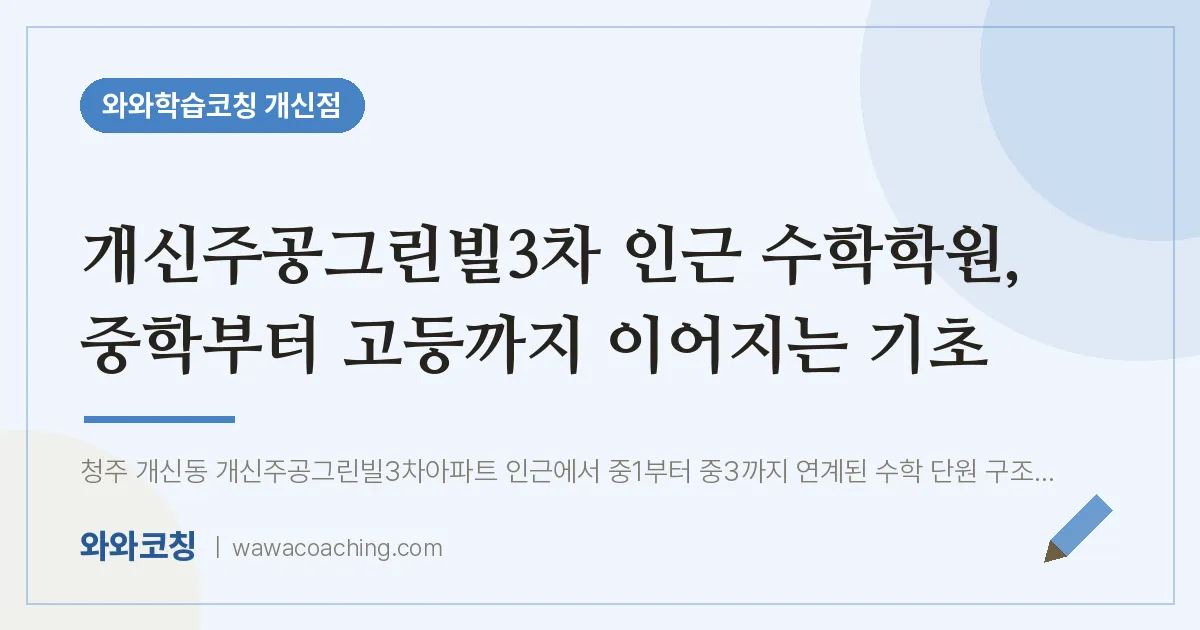 개신동 수학학원, 중학부터 고등까지 이어지는 기초 (개신주공그린빌3차 인근)