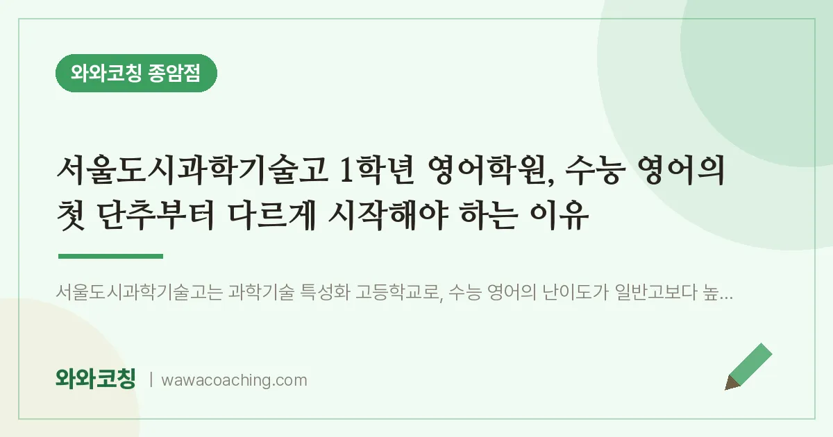종암동 고1 영어학원, 수능 영어의 첫 단추부터 다르게 시작해야 하는 이유 (서울도시과학기술고) | 와와학습코칭 종암점