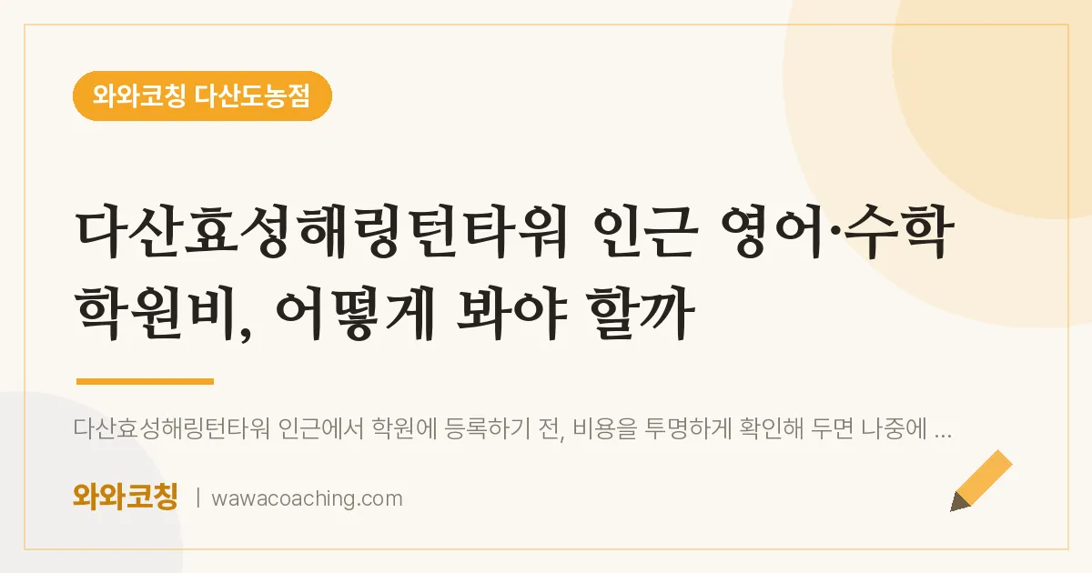 남양주시 다산동 영어·수학 학원비, 어떻게 봐야 할까 (다산효성해링턴타워 인근) | 와와학습코칭 다산도농점