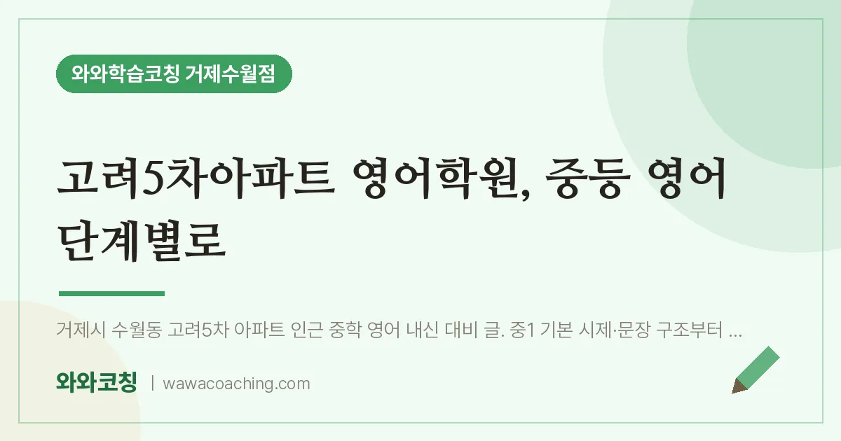 수월동 영어학원, 중등 영어 단계별로 (고려5차아파트 인근) | 와와학습코칭 거제수월점