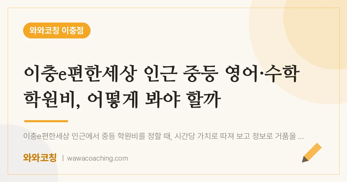이충동 중등 영어·수학 학원비, 어떻게 봐야 할까 (이충e편한세상 인근)