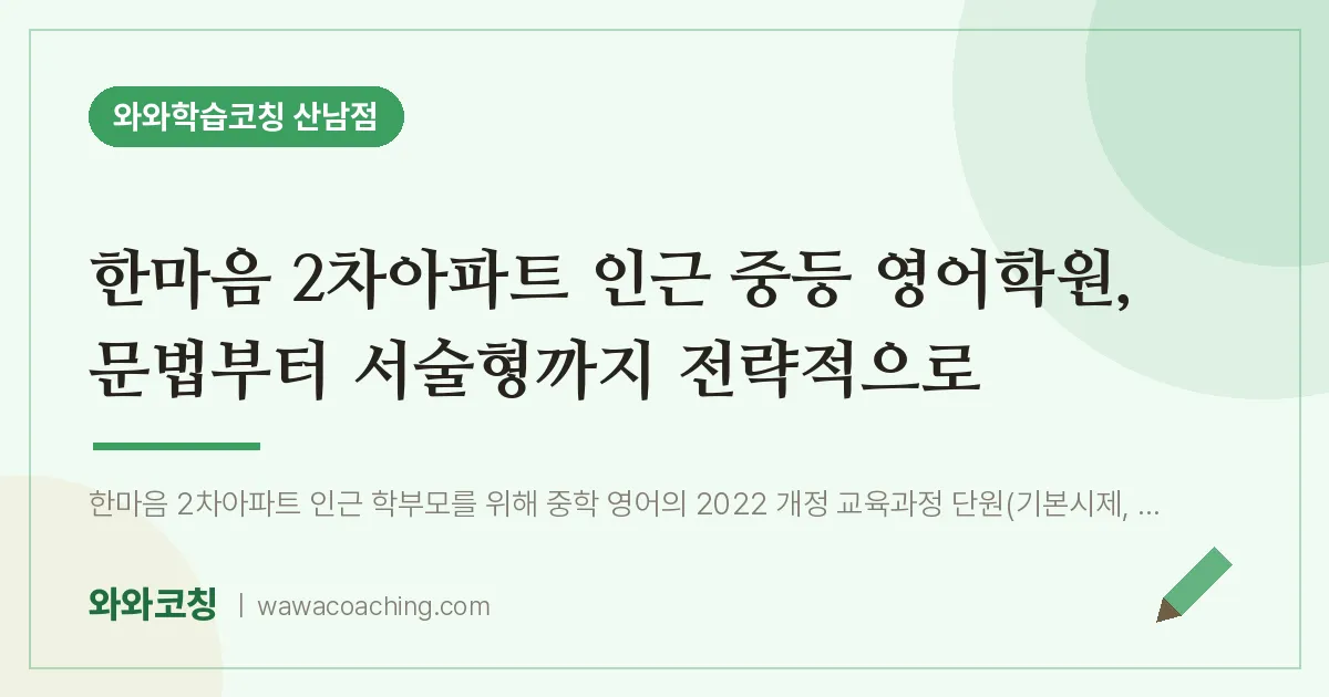 산남동 중등 영어학원, 문법부터 서술형까지 전략적으로 (한마음 2차아파트 인근) | 와와학습코칭 산남점
