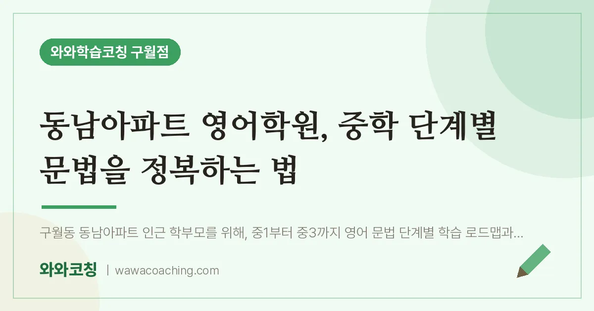 구월동 영어학원, 중학 단계별 문법을 정복하는 법 (동남아파트 인근)