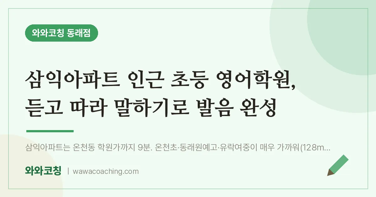 온천동 초등 영어학원, 듣고 따라 말하기로 발음 완성 (삼익아파트 인근) | 와와학습코칭 동래점