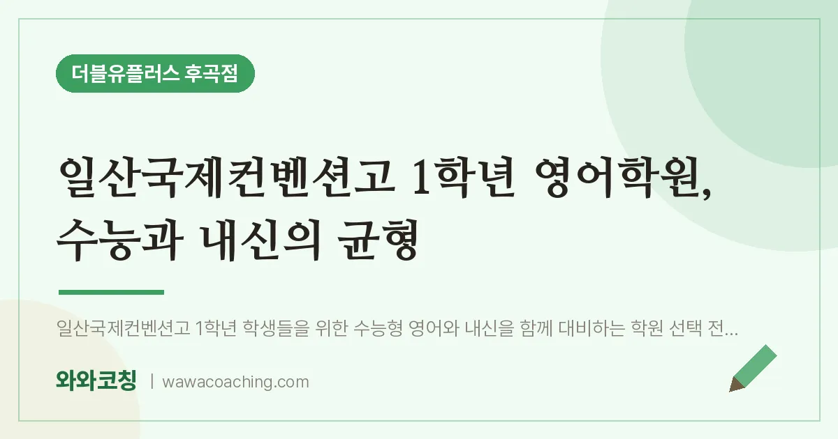 고양시 일산서구 일산동 고1 영어학원, 수능과 내신의 균형 (일산국제컨벤션고)