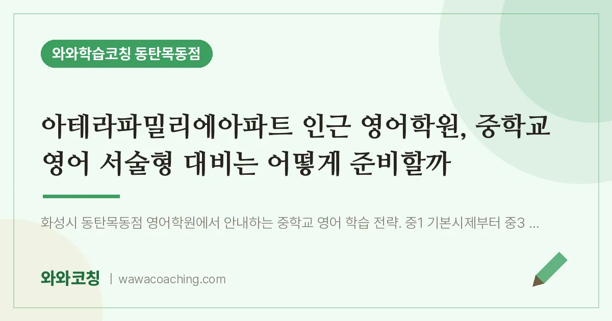 목동 영어학원, 중학교 영어 서술형 대비는 어떻게 준비할까 (아테라파밀리에아파트 인근) | 와와학습코칭 동탄목동점