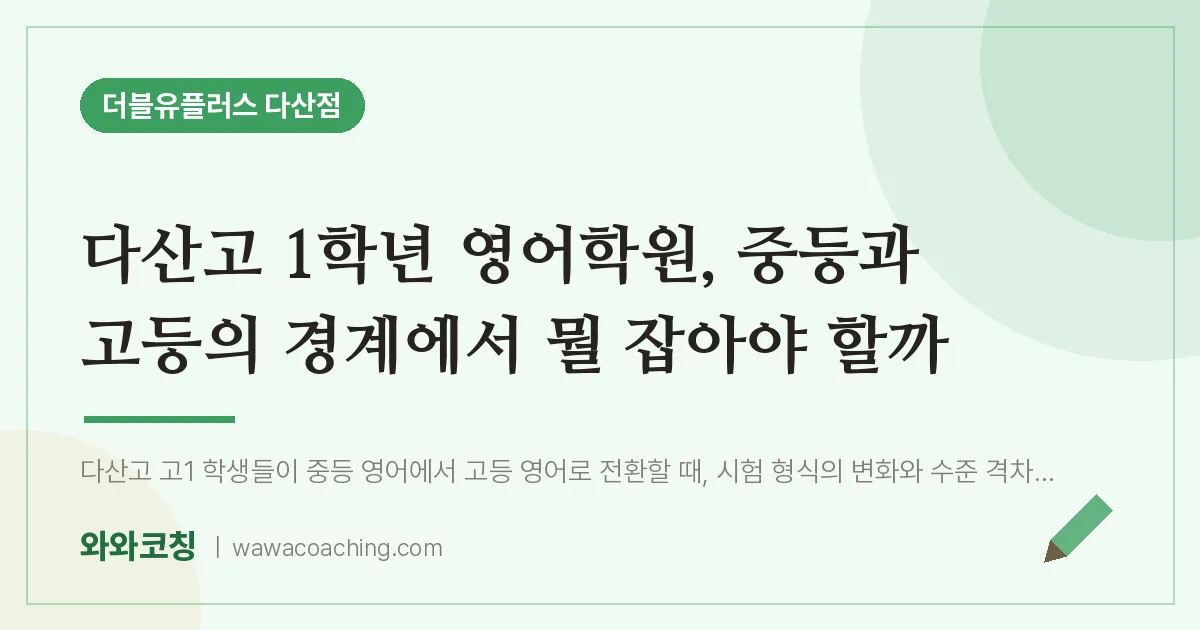 남양주시 다산동 고1 영어학원, 중등과 고등의 경계에서 뭘 잡아야 할까 (다산고) | 더블유플러스 다산점