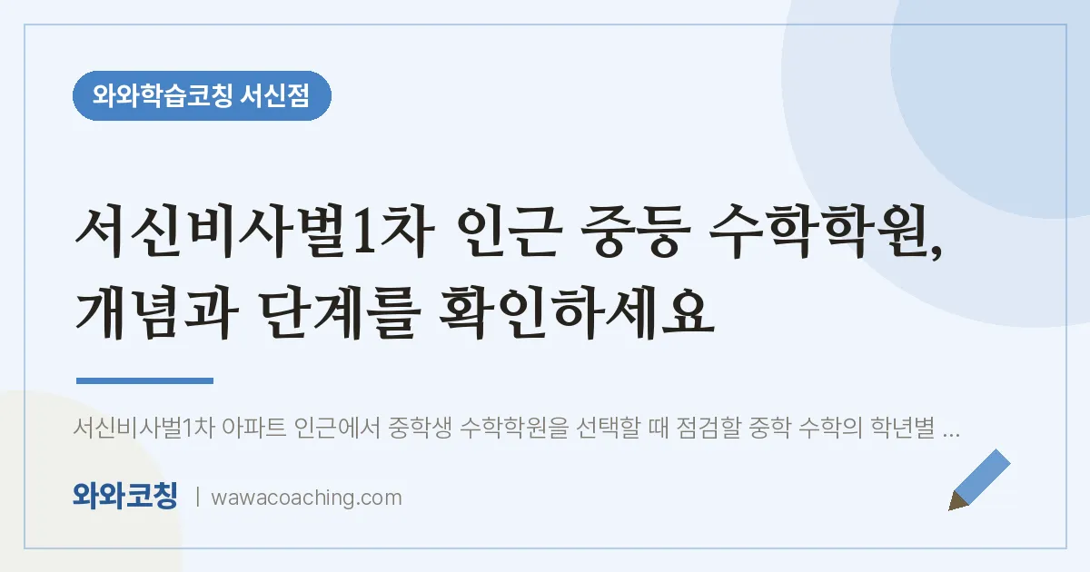 서신동 중등 수학학원, 개념과 단계를 확인하세요 (서신비사벌1차 인근) | 와와학습코칭 서신점