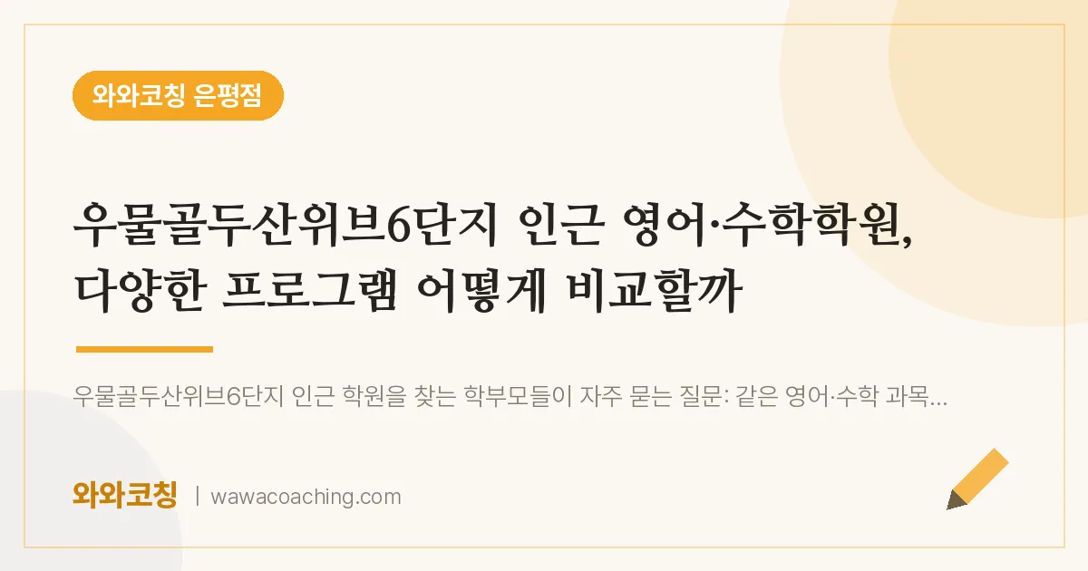 은평구 진관동 영어·수학학원, 다양한 프로그램 어떻게 비교할까 (우물골두산위브6단지 인근)