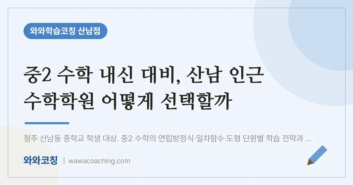 산남동 중2 수학학원, 중2 수학 내신 대비 산남 인근 어떻게 선택할까 | 와와학습코칭 산남점