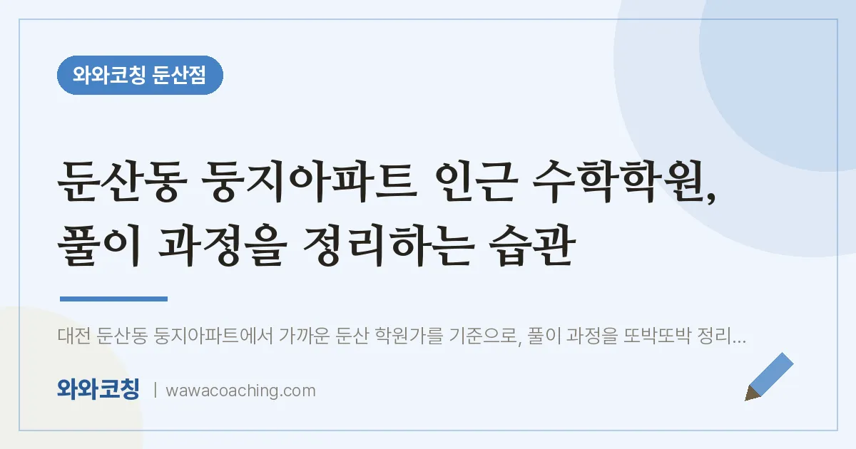 둔산동 둥지아파트 인근 수학학원, 풀이 과정을 정리하는 습관 | 와와학습코칭 둔산점