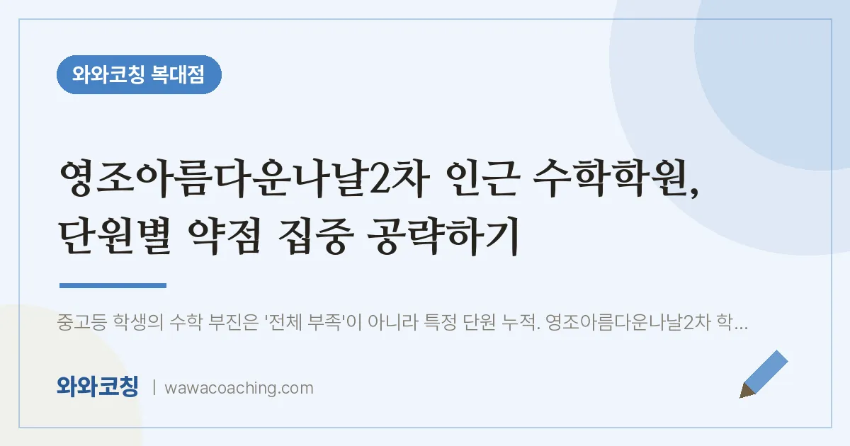 복대동 수학학원, 단원별 약점 집중 공략하기 (영조아름다운나날2차 인근) | 와와학습코칭 복대점