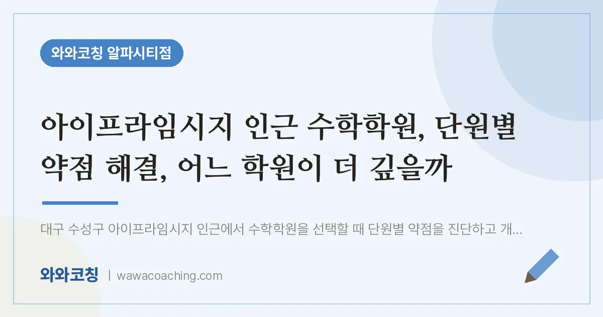 시지동 수학학원, 단원별 약점 해결, 어느 학원이 더 깊을까 (아이프라임시지 인근) | 와와학습코칭 알파시티점